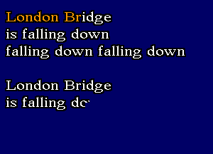 London Bridge
is falling down
falling down falling down

London Bridge
is falling dc