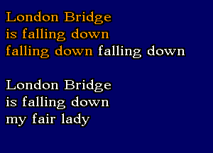 London Bridge
is falling down
falling down falling down

London Bridge
is falling down
my fair lady