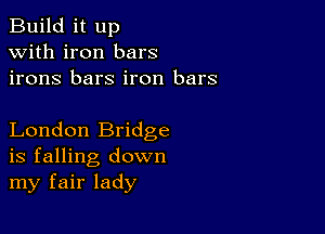 Build it up
with iron bars
irons bars iron bars

London Bridge
is falling down
my fair lady