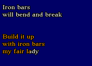 Iron bars
will bend and break

Build it up
With iron bars
my fair lady