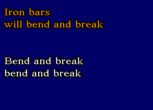 Iron bars
will bend and break

Bend and break
bend and break