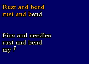 Rust and bend
rust and bend

Pins and needles
rust-and bend
my f