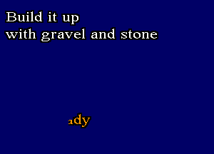 Build it up
with gravel and stone