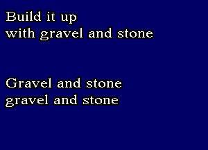 Build it up
with gravel and stone

Gravel and stone
gravel and stone