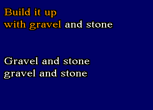 Build it up
with gravel and stone

Gravel and stone
gravel and stone