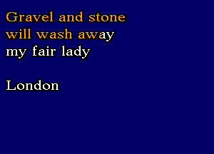 Gravel and stone
xxrill xxzeasgll zixx7z13z
my fair lady

London