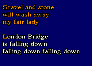 Gravel and stone
will wash away
my fair lady

London Bridge
is falling down
falling down falling down