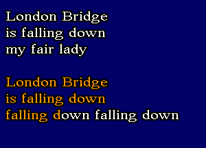 London Bridge
is falling down
my fair lady

London Bridge
is falling down
falling down falling down