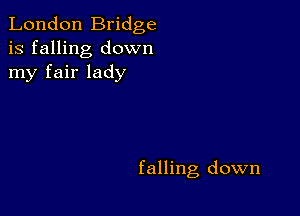 London Bridge
is falling down
my fair lady

falling down