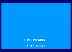 LONDON BRIDGE

Public Domain