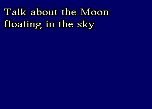 Talk about the Moon
floating in the sky