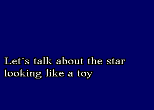 Let's talk about the star
looking like a toy