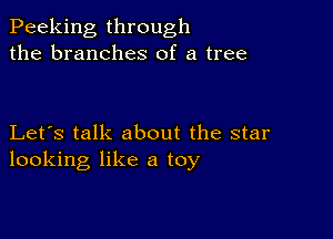 Peaking through
the branches of a tree

Let's talk about the star
looking like a toy