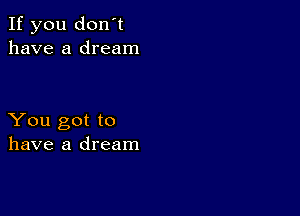 If you don't
have a dream

You got to
have a dream