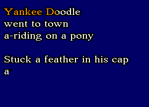 Yankee Doodle
went to town
a-riding on a pony

Stuck a feather in his cap
a