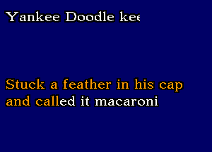 Yankee Doodle ket

Stuck a feather in his cap
and called it macaroni