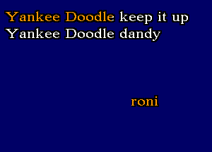 Yankee Doodle keep it up
Yankee Doodle dandy