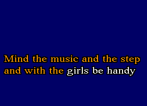 Mind the music and the step
and with the girls be handy