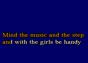 Mind the music and the step
and with the girls be handy