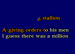 g, stallion

A-giving orders to his men
I guess there was a million