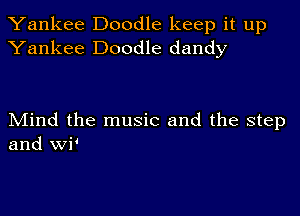 Yankee Doodle keep it up
Yankee Doodle dandy

Mind the music and the step
and wi'