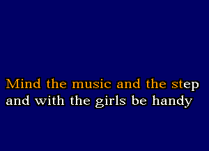 Mind the music and the step
and with the girls be handy