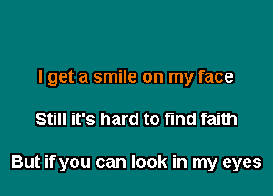 I get a smile on my face

Still it's hard to find faith

But if you can look in my eyes