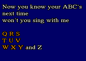 Now you know your ABC's
next time
won't you sing With me

QRS
TUV
WXYandZ