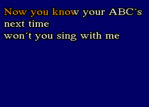 Now you know your ABC's
next time

won't you sing With me