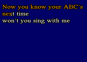 Now you know your ABC's
next time

won't you sing With me