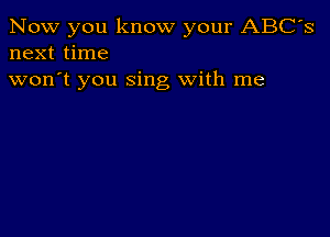 Now you know your ABC's
next time

won't you sing With me