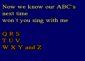 Now we know our ABC's
next time
won't you sing With me

QRS
TUV
WXYandZ