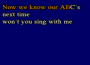 Now we know our ABC's
next time

won't you sing With me