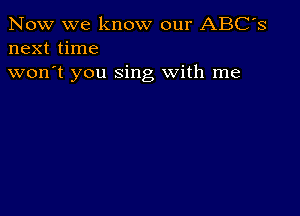 Now we know our ABC's
next time

won't you sing With me