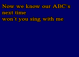 Now we know our ABC's
next time

won't you sing With me