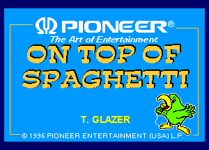 (U2 nnnweem

7775- Art of Entertainment

QN TQP GP
SPAGHET'TI'

r
m
is V(-
T. GLAZER ,1. H)
Q1996 PIONEER ENTERTAINMENT IU573xTi-1ny 5