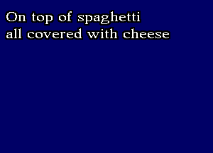 On top of spaghetti
all covered With cheese