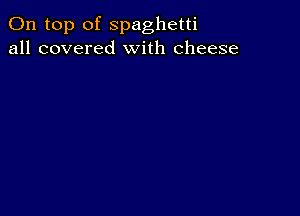 On top of spaghetti
all covered With cheese