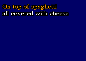 On top of spaghetti
all covered With cheese