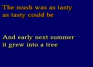 The mush was as tasty
as tasty could be

And early next summer
it grew into a tree