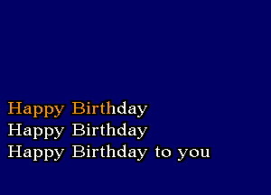 Happy Birthday
Happy Birthday
Happy Birthday to you