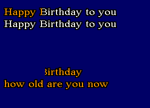 Happy Birthday to you
Happy Birthday to you

Sirthday
how old are you now