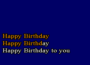 Happy Birthday
Happy Birthday
Happy Birthday to you