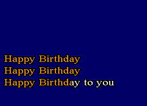 Happy Birthday
Happy Birthday
Happy Birthday to you