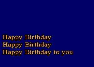 Happy Birthday
Happy Birthday
Happy Birthday to you