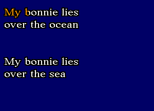 My bonnie lies
over the ocean

My bonnie lies
over the sea