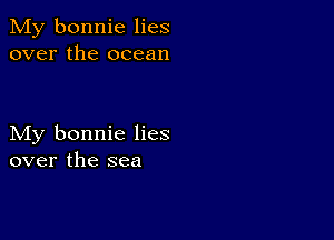 My bonnie lies
over the ocean

My bonnie lies
over the sea