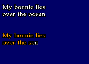 My bonnie lies
over the ocean

My bonnie lies
over the sea