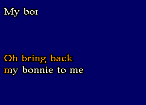 Oh bring back
my bonnie to me