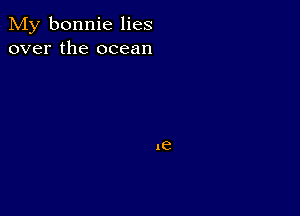 My bonnie lies
over the ocean